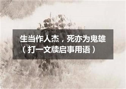 生当作人杰，死亦为鬼雄（打一文牍启事用语）