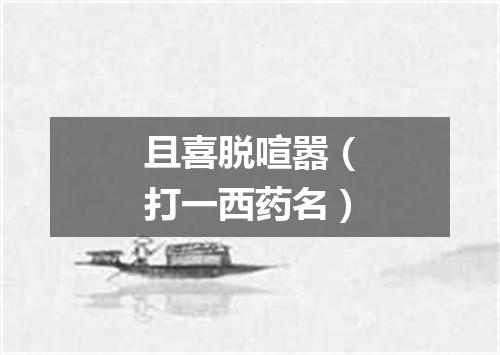 且喜脱喧嚣（打一西药名）