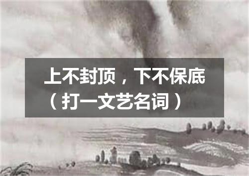 上不封顶，下不保底（打一文艺名词）