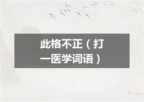 此格不正（打一医学词语）