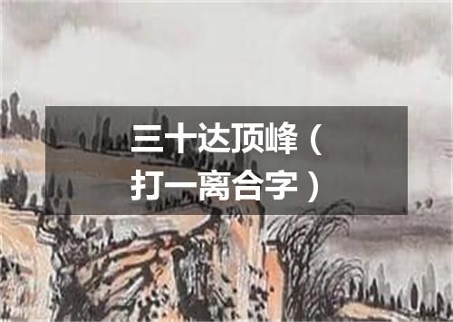 三十达顶峰（打一离合字）