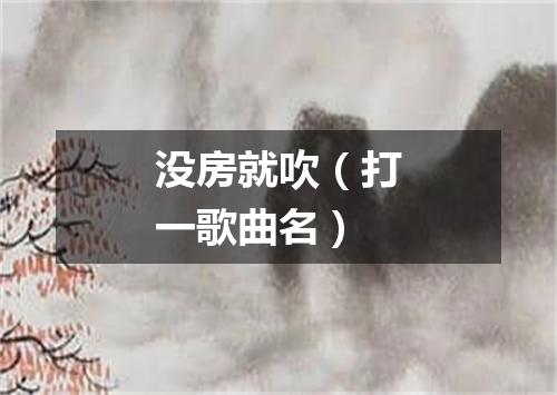 没房就吹（打一歌曲名）