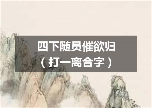 四下随员催欲归（打一离合字）