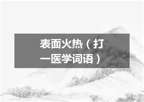 表面火热（打一医学词语）