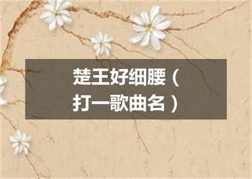 楚王好细腰（打一歌曲名）