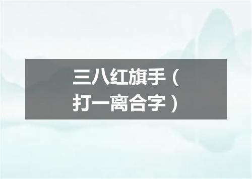 三八红旗手（打一离合字）