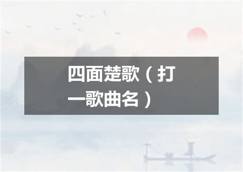 四面楚歌（打一歌曲名）