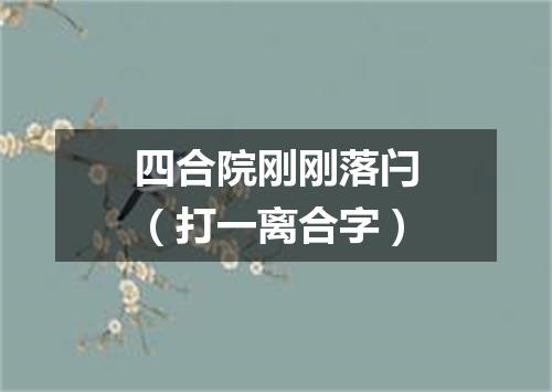 四合院刚刚落闩（打一离合字）