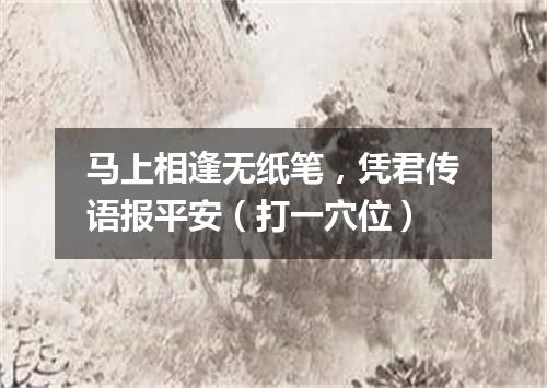 马上相逢无纸笔，凭君传语报平安（打一穴位）