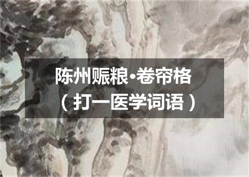 陈州赈粮·卷帘格（打一医学词语）