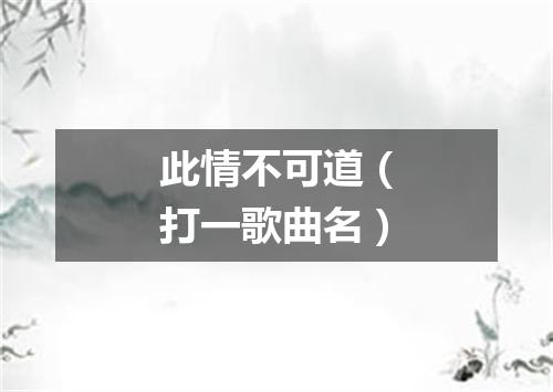 此情不可道（打一歌曲名）