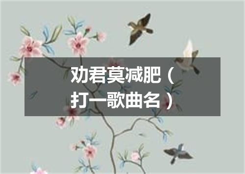 劝君莫减肥（打一歌曲名）