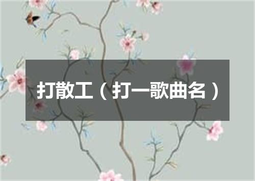 打散工（打一歌曲名）