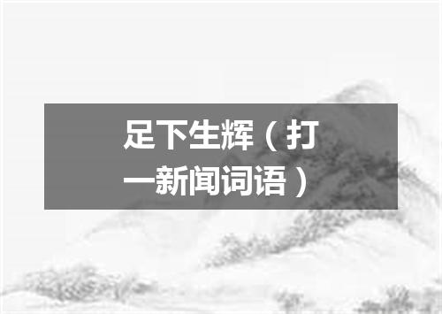 足下生辉（打一新闻词语）