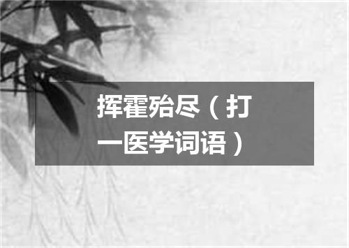 挥霍殆尽（打一医学词语）