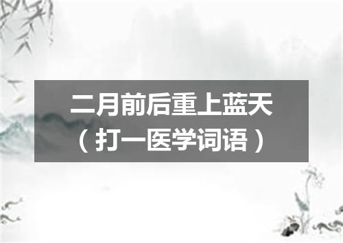 二月前后重上蓝天（打一医学词语）