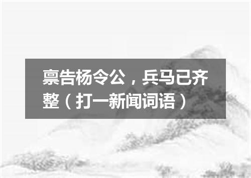 禀告杨令公，兵马已齐整（打一新闻词语）