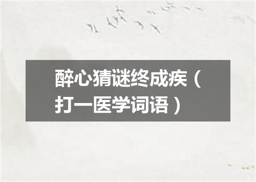 醉心猜谜终成疾（打一医学词语）