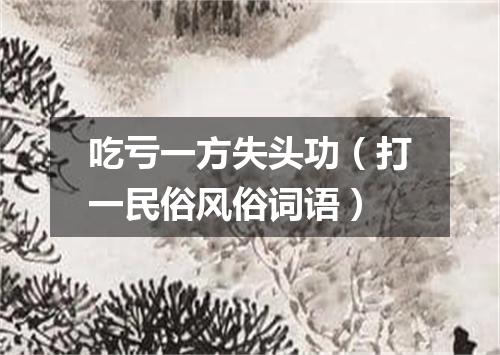 吃亏一方失头功（打一民俗风俗词语）