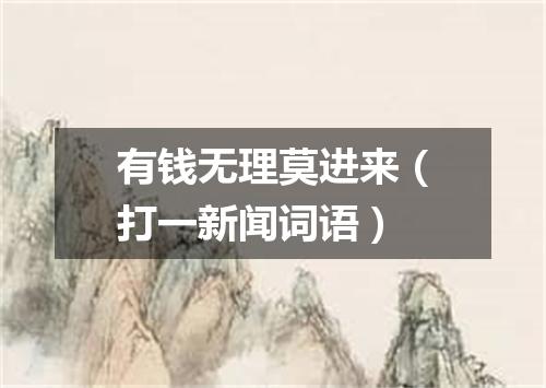 有钱无理莫进来（打一新闻词语）