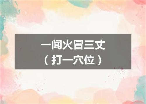 一闻火冒三丈（打一穴位）