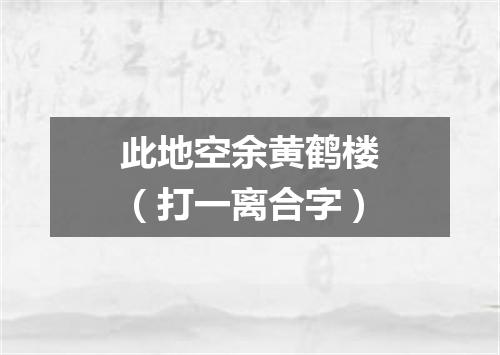 此地空余黄鹤楼（打一离合字）