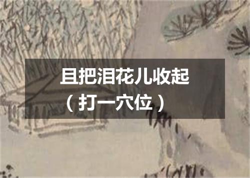 且把泪花儿收起（打一穴位）