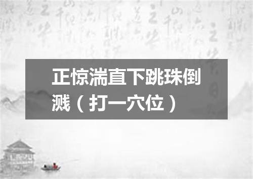 正惊湍直下跳珠倒溅（打一穴位）