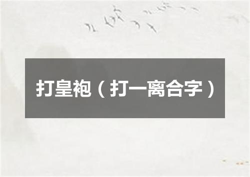 打皇袍（打一离合字）