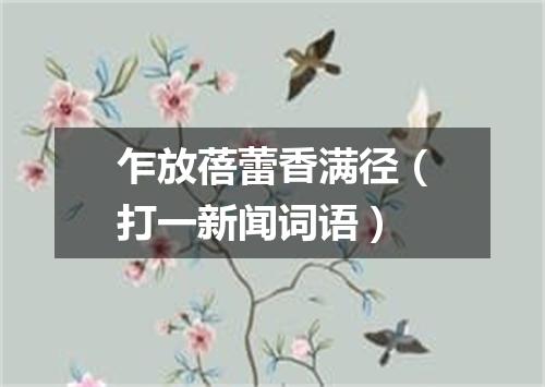 乍放蓓蕾香满径（打一新闻词语）