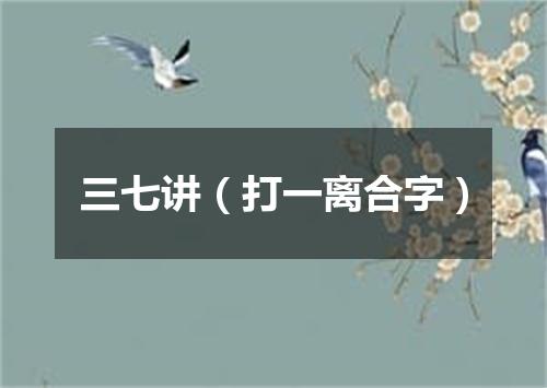 三七讲（打一离合字）