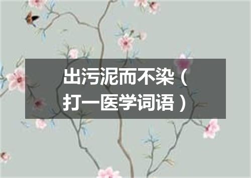 出污泥而不染（打一医学词语）