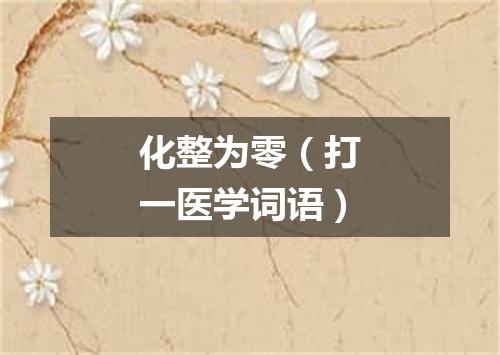 化整为零（打一医学词语）