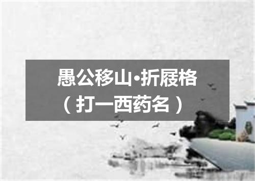 愚公移山·折屐格（打一西药名）