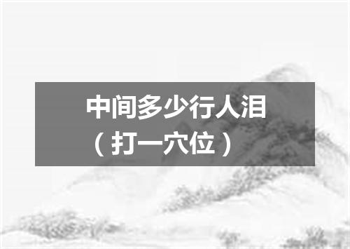中间多少行人泪（打一穴位）