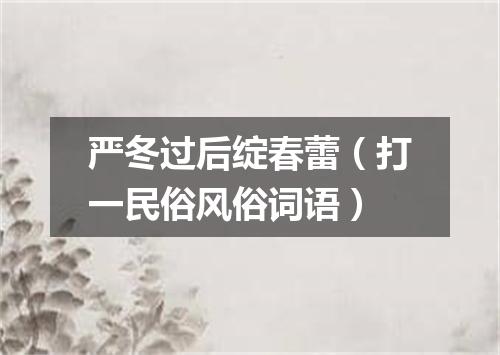 严冬过后绽春蕾（打一民俗风俗词语）