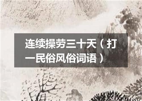 连续操劳三十天（打一民俗风俗词语）