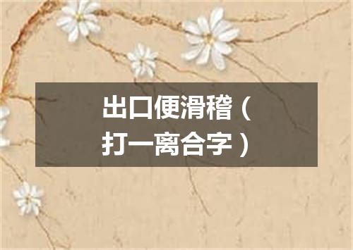 出口便滑稽（打一离合字）