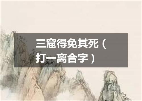 三窟得免其死（打一离合字）