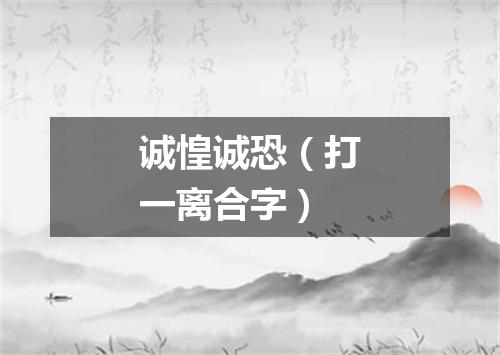 诚惶诚恐（打一离合字）