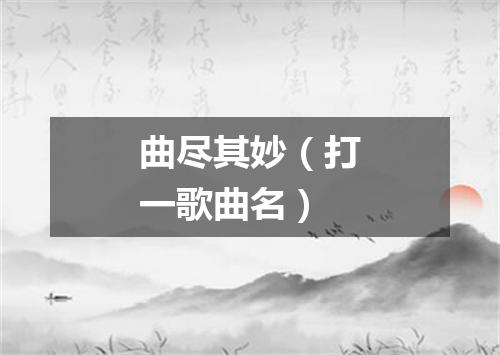 曲尽其妙（打一歌曲名）