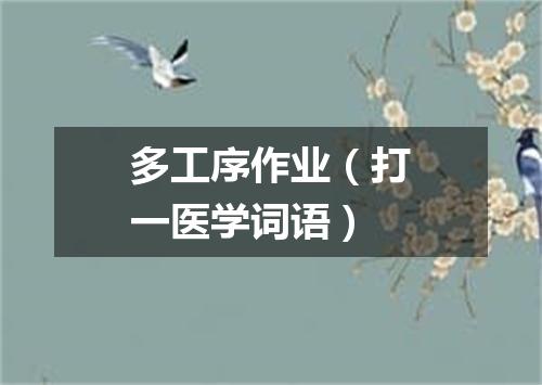 多工序作业（打一医学词语）