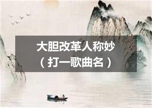 大胆改革人称妙（打一歌曲名）