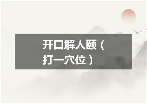 开口解人颐（打一穴位）