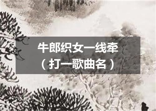 牛郎织女一线牵（打一歌曲名）