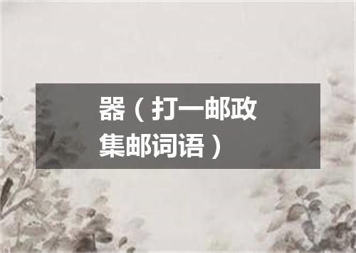 器（打一邮政集邮词语）