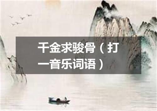 千金求骏骨（打一音乐词语）