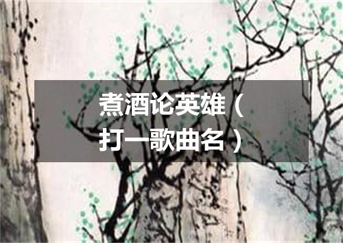 煮酒论英雄（打一歌曲名）