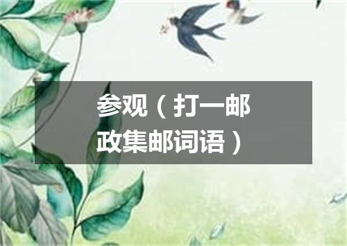 参观（打一邮政集邮词语）