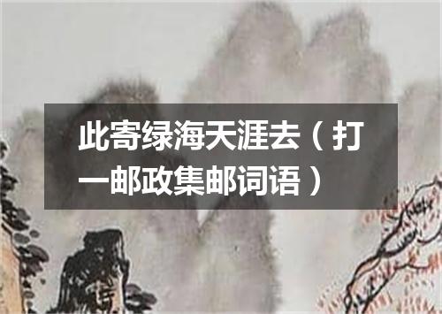 此寄绿海天涯去（打一邮政集邮词语）